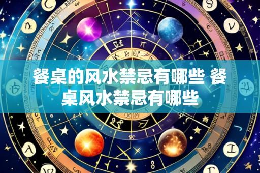 餐桌的风水禁忌有哪些 餐桌风水禁忌有哪些