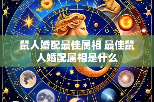 鼠人婚配最佳属相 最佳鼠人婚配属相是什么