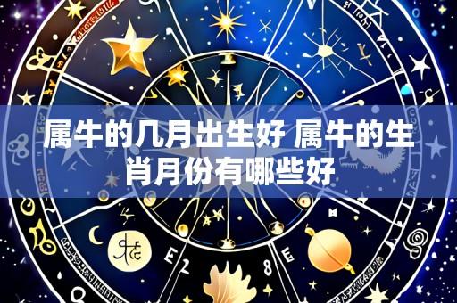 属牛的几月出生好 属牛的生肖月份有哪些好
