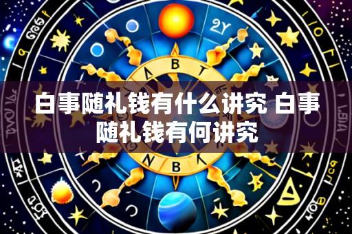 白事随礼钱有什么讲究 白事随礼钱有何讲究