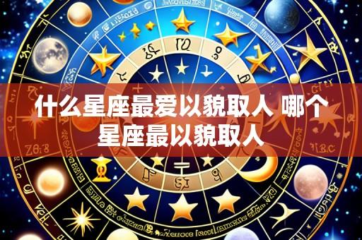 什么星座最爱以貌取人 哪个星座最以貌取人