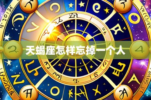 天蝎座怎样忘掉一个人