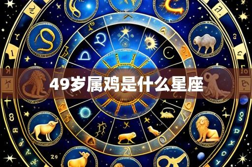 49岁属鸡是什么星座