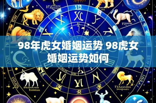 98年虎女婚姻运势 98虎女婚姻运势如何
