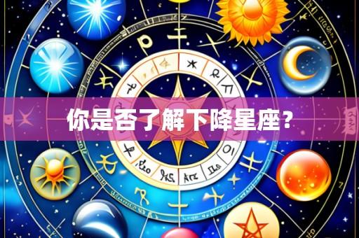你是否了解下降星座?
