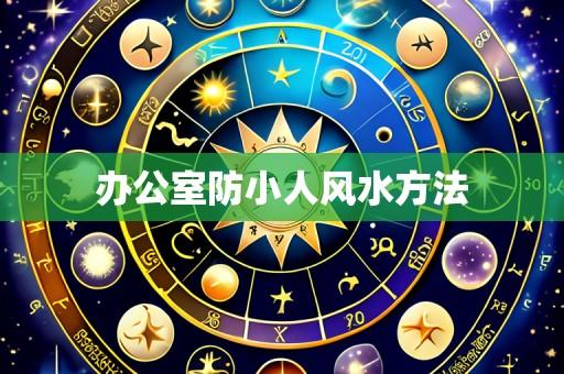 办公室防小人风水方法