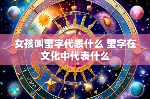 女孩叫莹字代表什么 莹字在文化中代表什么