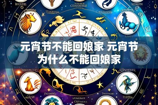 元宵节不能回娘家 元宵节为什么不能回娘家