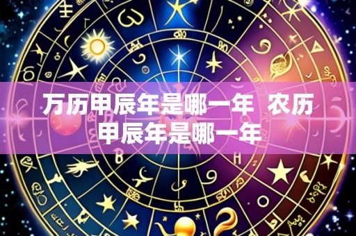 万历甲辰年是哪一年  农历甲辰年是哪一年