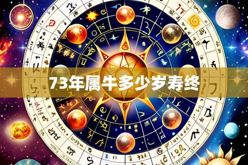 73年属牛多少岁寿终