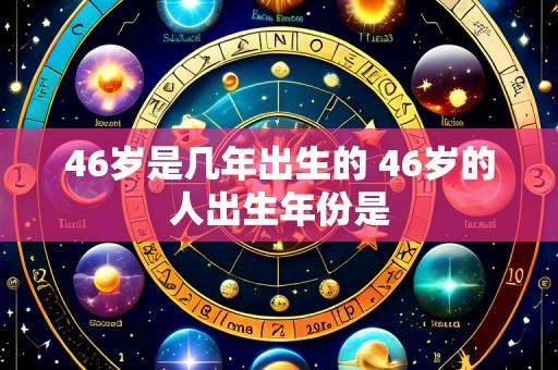 46岁是几年出生的 46岁的人出生年份是