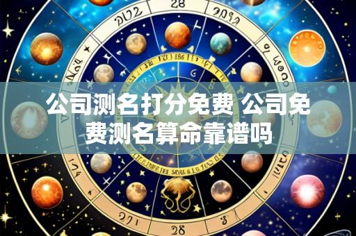 公司测名打分免费 公司免费测名算命靠谱吗