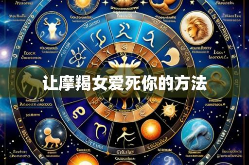 让摩羯女爱死你的方法