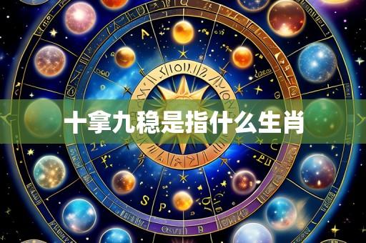 十拿九稳是指什么生肖