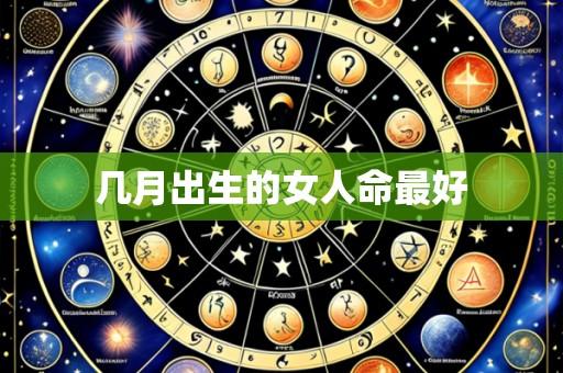 几月出生的女人命最好