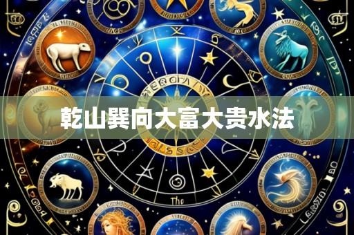 乾山巽向大富大贵水法