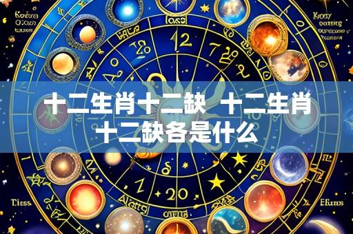 十二生肖十二缺 十二生肖十二缺各是什么