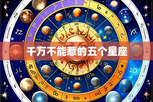 千万不能惹的五个星座
