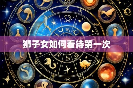 狮子女如何看待第一次