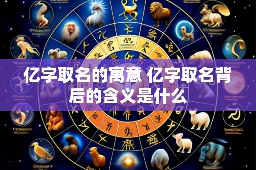 亿字取名的寓意 亿字取名背后的含义是什么
