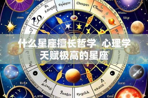 什么星座擅长哲学 心理学天赋极高的星座