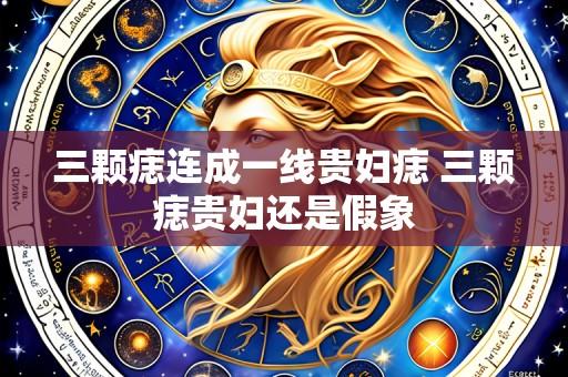 三颗痣连成一线贵妇痣 三颗痣贵妇还是假象