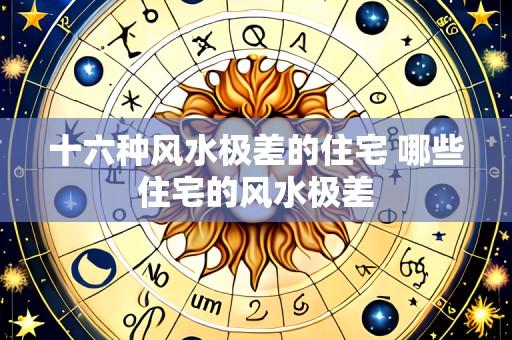 十六种风水极差的住宅 哪些住宅的风水极差
