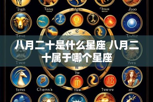 八月二十是什么星座 八月二十属于哪个星座