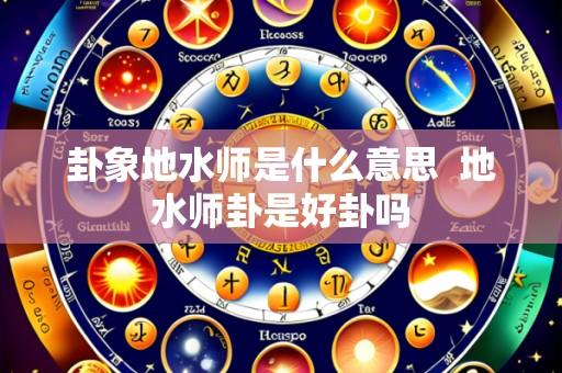 卦象地水师是什么意思 地水师卦是好卦吗