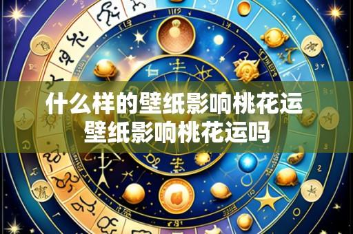 什么样的壁纸影响桃花运 壁纸影响桃花运吗