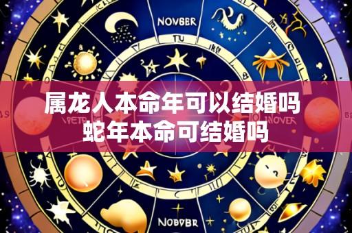 属龙人本命年可以结婚吗 蛇年本命可结婚吗