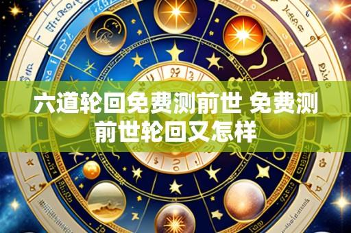 六道轮回免费测前世 免费测前世轮回又怎样