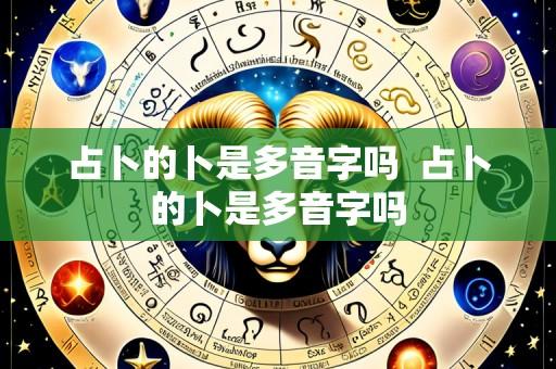 占卜的卜是多音字吗 占卜的卜是多音字吗