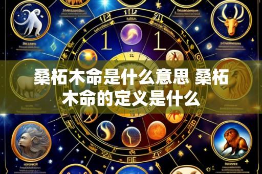 桑柘木命是什么意思 桑柘木命的定义是什么