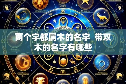 两个字都属木的名字 带双木的名字有哪些