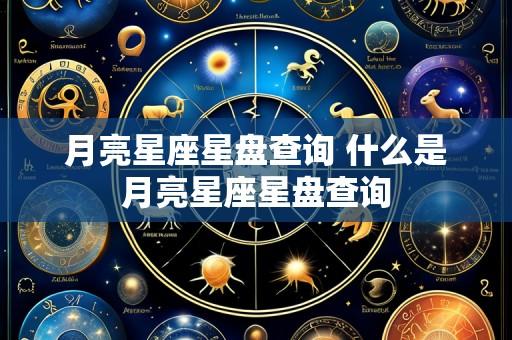 月亮星座星盘查询 什么是月亮星座星盘查询