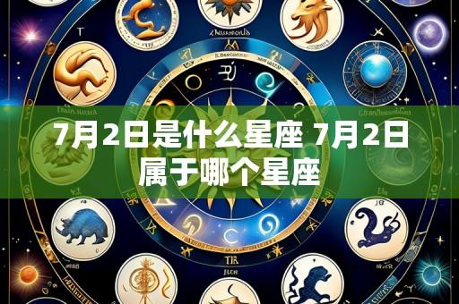 7月2日是什么星座 7月2日属于哪个星座