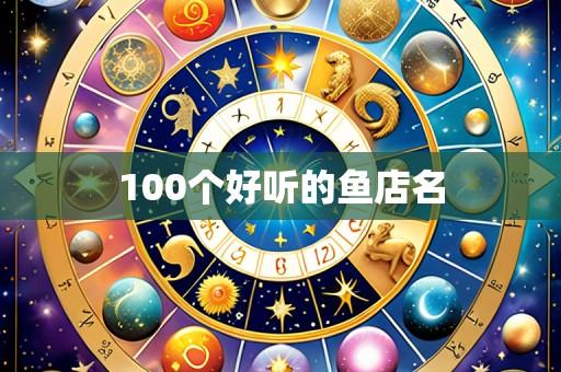 100个好听的鱼店名