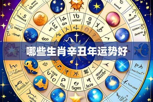 哪些生肖辛丑年运势好