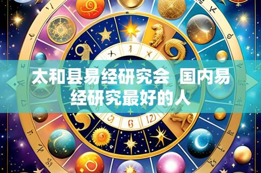 太和县易经研究会 国内易经研究最好的人