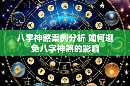 八字神煞案例分析 如何避免八字神煞的影响