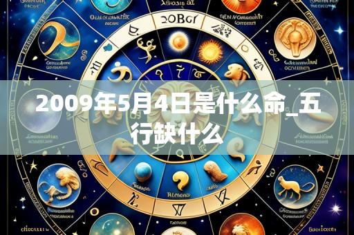 2009年5月4日是什么命_五行缺什么