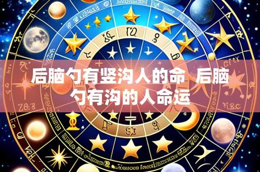 后脑勺有竖沟人的命  后脑勺有沟的人命运