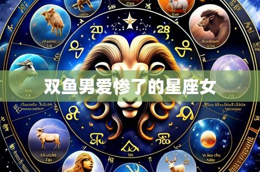 双鱼男爱惨了的星座女
