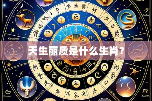天生丽质是什么生肖?