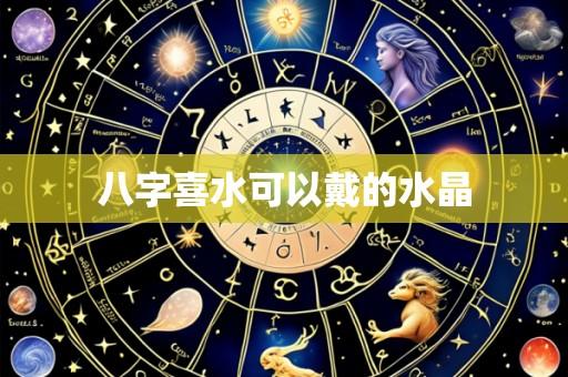 八字喜水可以戴的水晶