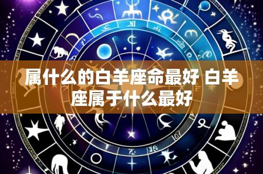 属什么的白羊座命最好 白羊座属于什么最好