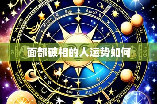 面部破相的人运势如何