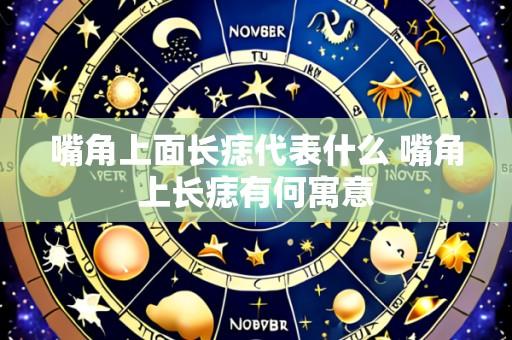 嘴角上面长痣代表什么 嘴角上长痣有何寓意