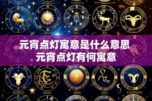 元宵点灯寓意是什么意思 元宵点灯有何寓意